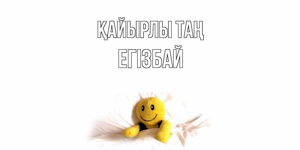 Күн сайын ашық хат с именем, Егізбай Қайырлы таң смайл, кровать Онлайн тегін жүктеп алу тілектері бар керемет карта 