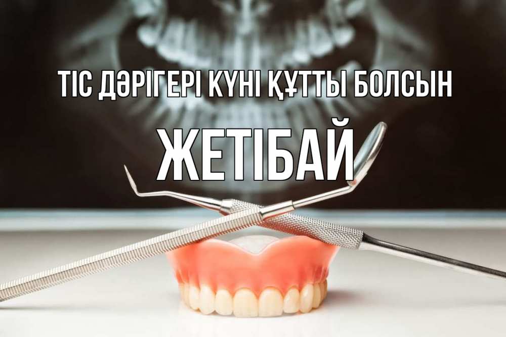 Күн сайын ашық хат с именем, Жетібай Тіс дәрігері күні құтты болсын с днем стоматолога Онлайн тегін жүктеп алу тілектері бар керемет карта 