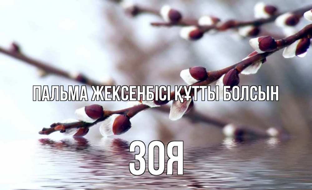Күн сайын ашық хат с именем, Зоя Пальма жексенбісі құтты болсын верба, ручей Онлайн тегін жүктеп алу тілектері бар керемет карта 