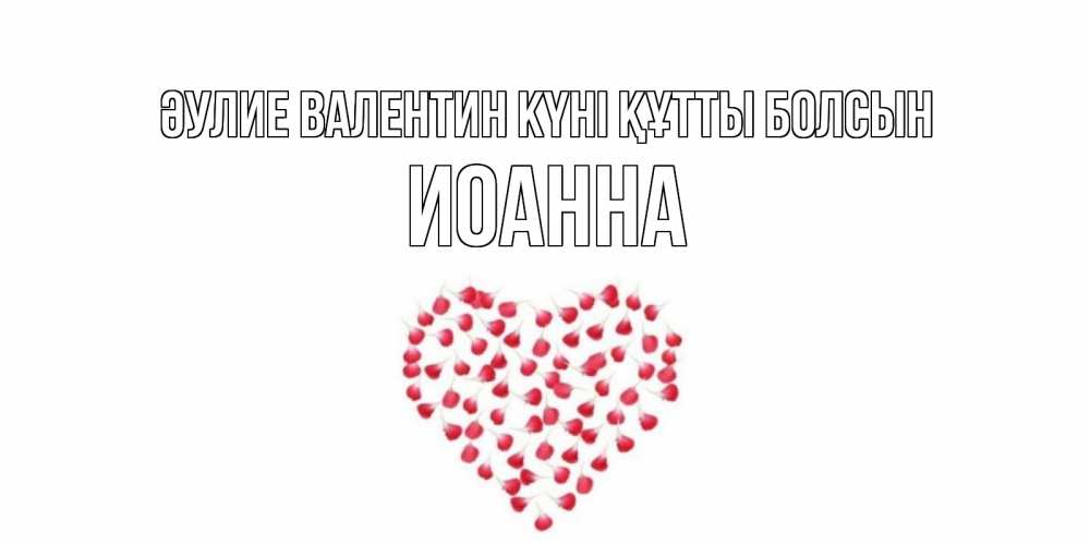 Күн сайын ашық хат с именем, Иоанна Әулие Валентин күні құтты болсын сердечко для любимой Онлайн тегін жүктеп алу тілектері бар керемет карта 
