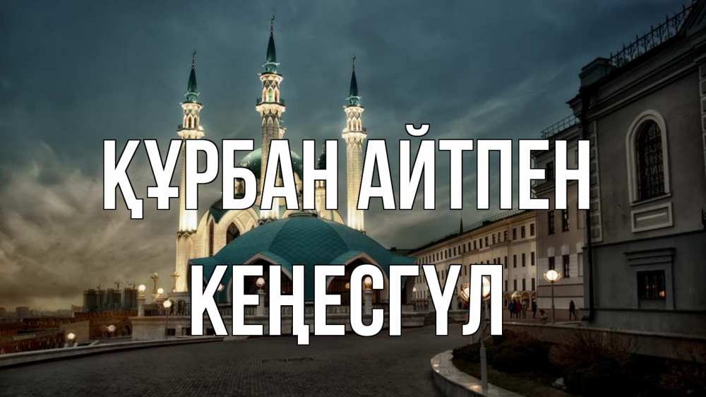 Күн сайын ашық хат с именем, КЕҢЕСГҮЛ Құрбан айтпен мечеть Онлайн тегін жүктеп алу тілектері бар керемет карта 