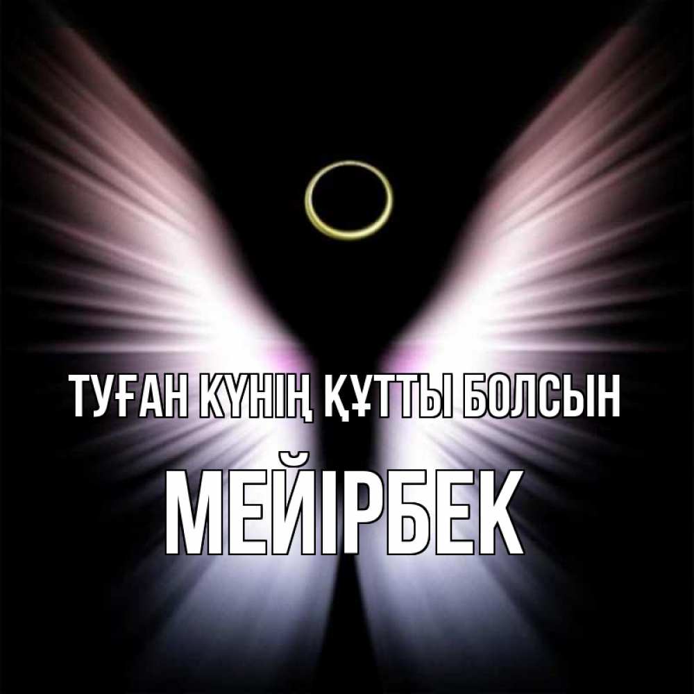 Күн сайын ашық хат с именем, МЕЙІРБЕК Туған күнің құтты болсын ангел из света Онлайн тегін жүктеп алу тілектері бар керемет карта 