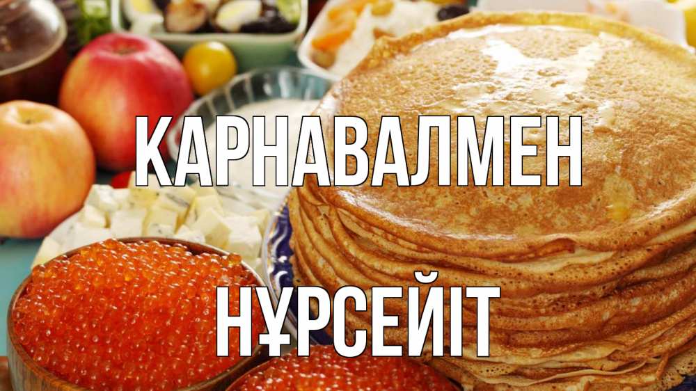 Күн сайын ашық хат с именем, НҰРСЕЙІТ Карнавалмен блины Онлайн тегін жүктеп алу тілектері бар керемет карта 