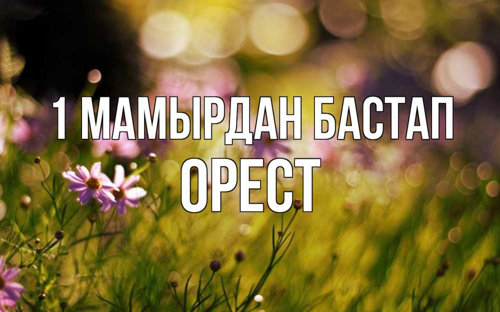 Күн сайын ашық хат с именем, Орест 1 мамырдан бастап С 1 мая Онлайн тегін жүктеп алу тілектері бар керемет карта 