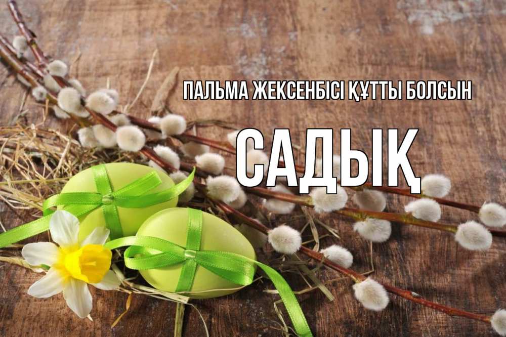 Күн сайын ашық хат с именем, САДЫҚ Пальма жексенбісі құтты болсын верба Онлайн тегін жүктеп алу тілектері бар керемет карта 