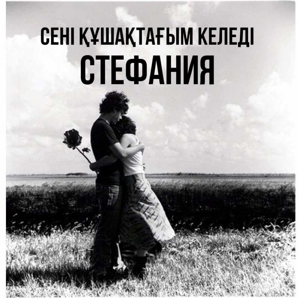 Күн сайын ашық хат с именем, Стефания сені құшақтағым келеді чернобелое фото Онлайн тегін жүктеп алу тілектері бар керемет карта 