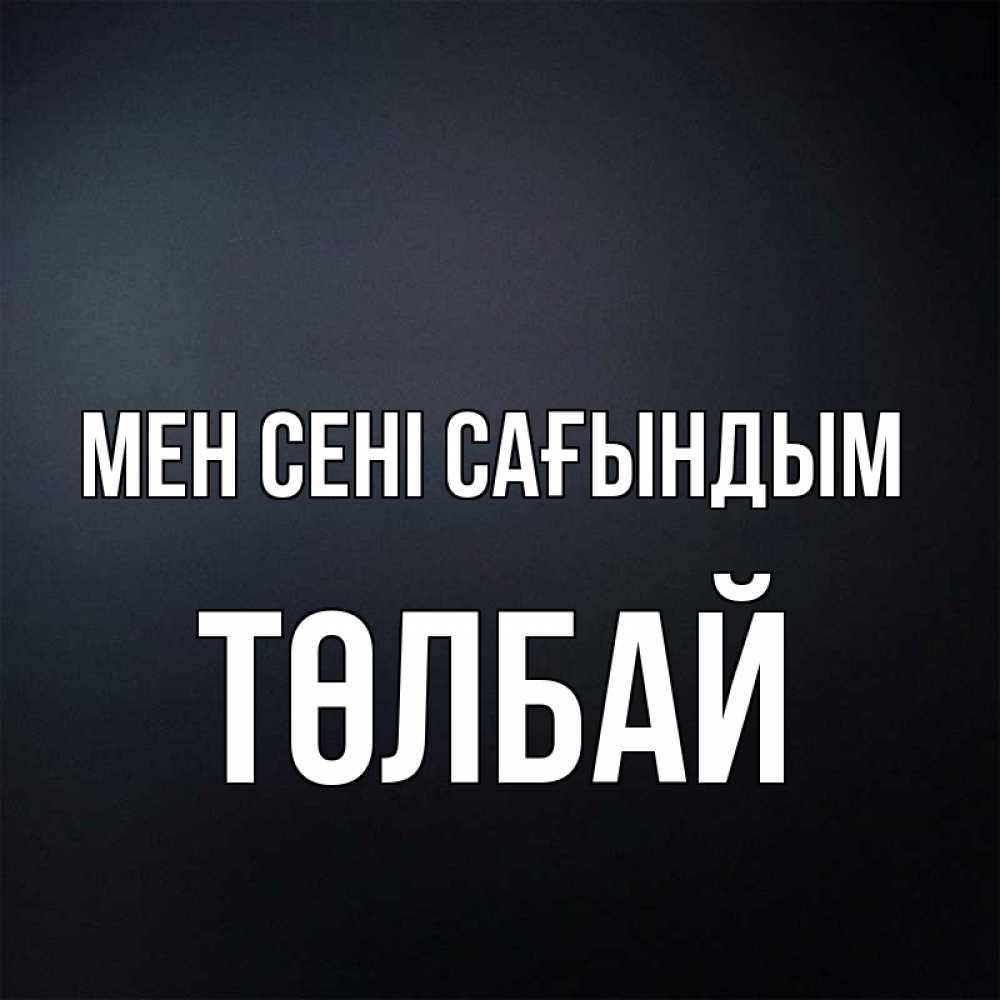 Күн сайын ашық хат с именем, ТӨЛБАЙ Мен сені сағындым с подписью Онлайн тегін жүктеп алу тілектері бар керемет карта 