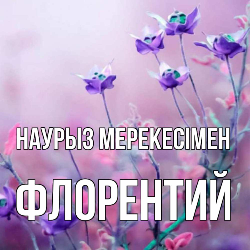 Күн сайын ашық хат с именем, Флорентий Наурыз мерекесімен международный женский день 2 Онлайн тегін жүктеп алу тілектері бар керемет карта 