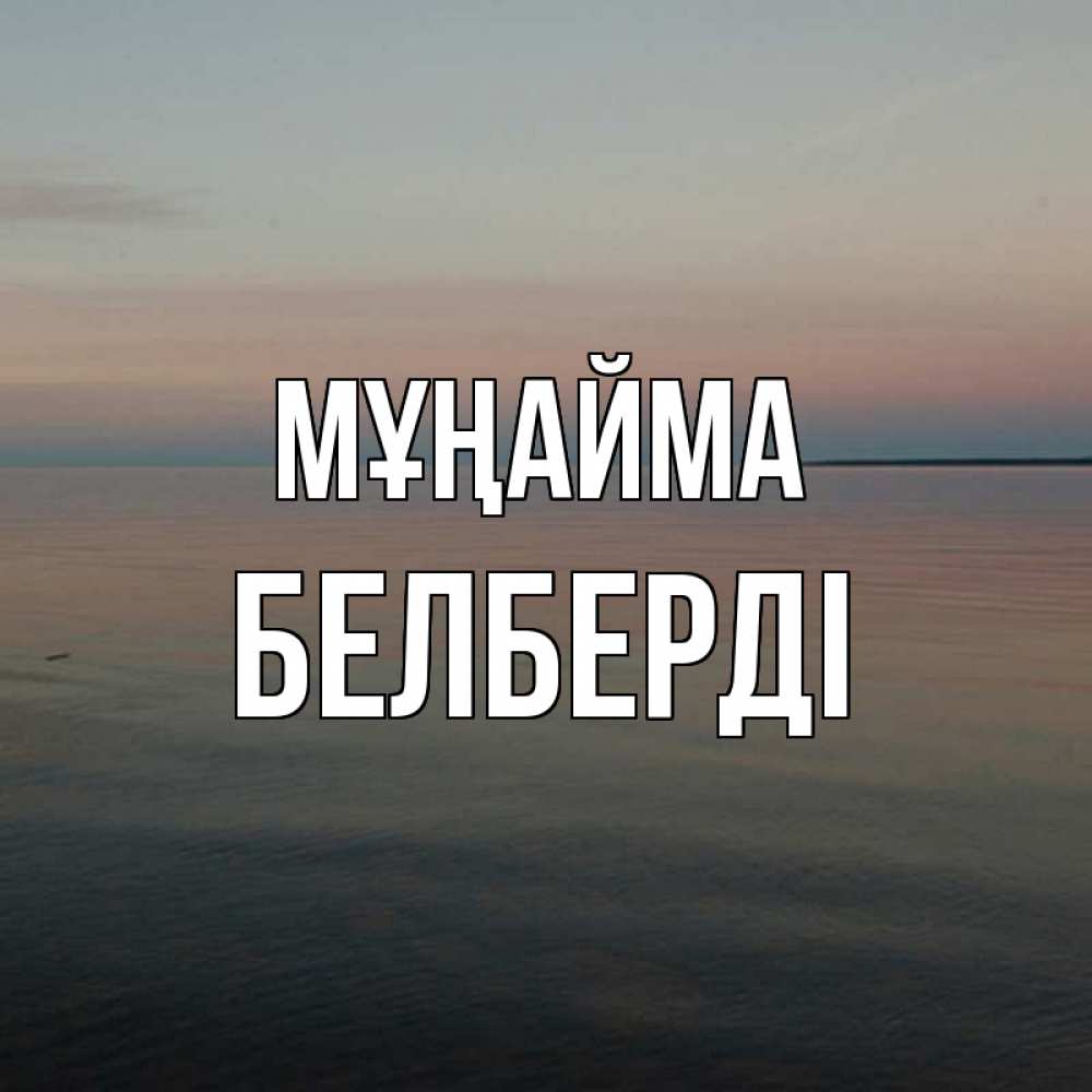 Күн сайын ашық хат с именем, Белберді Мұңайма водная гладь Онлайн тегін жүктеп алу тілектері бар керемет карта 