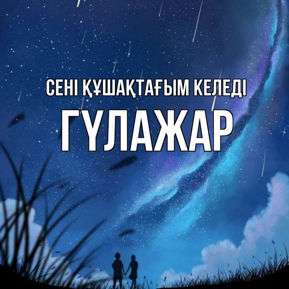 Күн сайын ашық хат с именем, ГҮЛАЖАР сені құшақтағым келеді камыши Онлайн тегін жүктеп алу тілектері бар керемет карта 