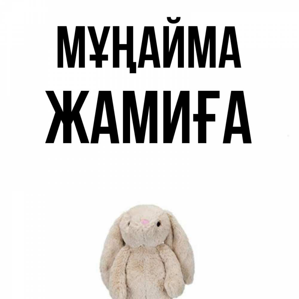 Күн сайын ашық хат с именем, ЖАМИҒА Мұңайма детская игрушка зайчика Онлайн тегін жүктеп алу тілектері бар керемет карта 