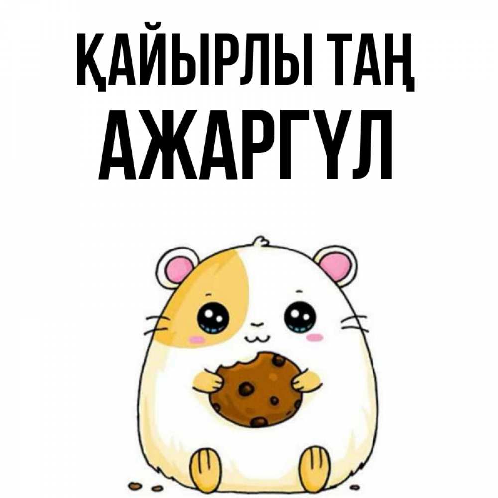 Күн сайын ашық хат с именем, АЖАРГҮЛ Қайырлы таң есть печеньку. Утречко Онлайн тегін жүктеп алу тілектері бар керемет карта 