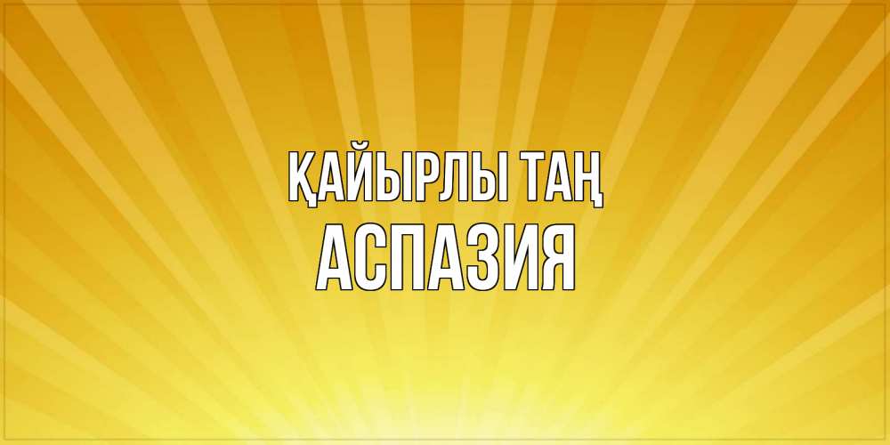 Күн сайын ашық хат с именем, АСПАЗИЯ Қайырлы таң пожелания доброго утра Онлайн тегін жүктеп алу тілектері бар керемет карта 