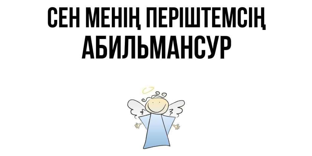 Күн сайын ашық хат с именем, Абильмансур Сен менің періштемсің ангел Онлайн тегін жүктеп алу тілектері бар керемет карта 