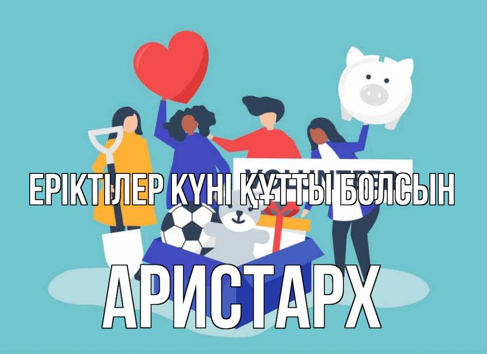Күн сайын ашық хат с именем, Аристарх Еріктілер күні құтты болсын С днем волонтера Онлайн тегін жүктеп алу тілектері бар керемет карта 