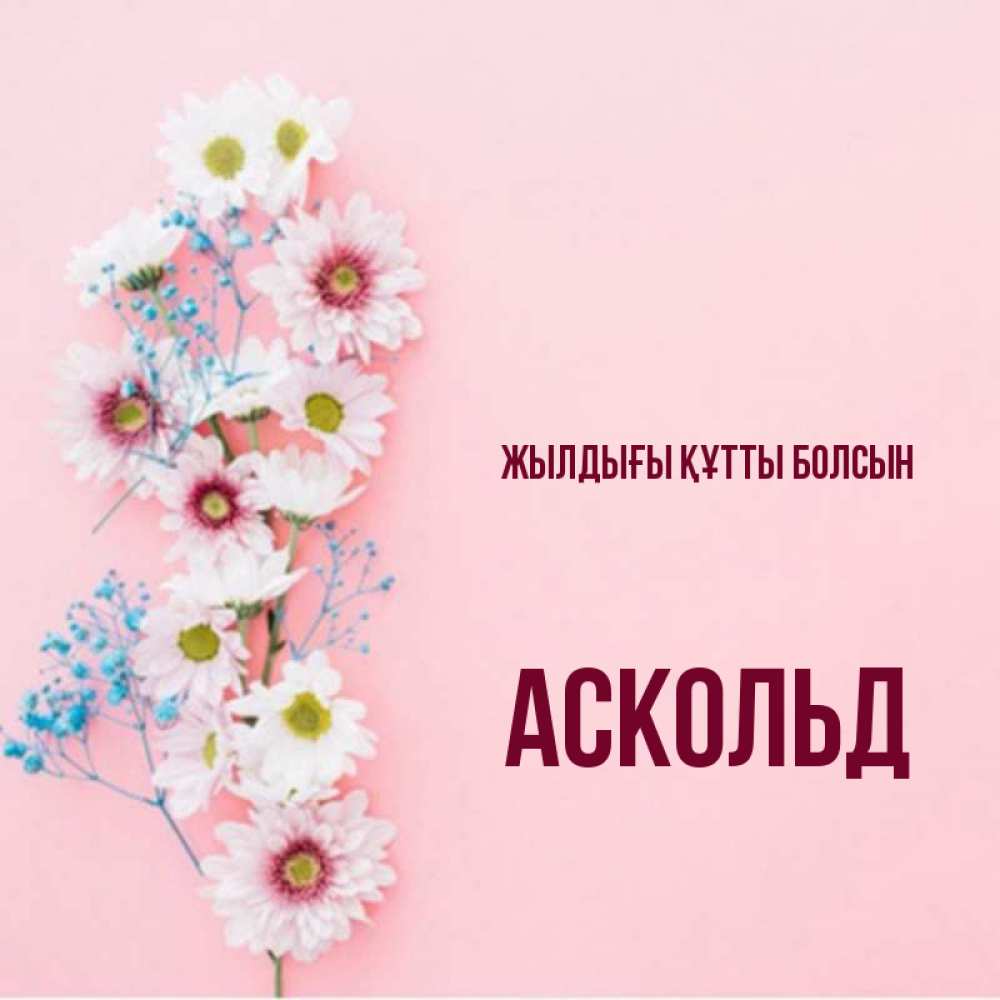 Күн сайын ашық хат с именем, Аскольд Жылдығы құтты болсын Родная моя с днем рождения тебя картинка с цветами белыми и голубыми Онлайн тегін жүктеп алу тілектері бар керемет карта 