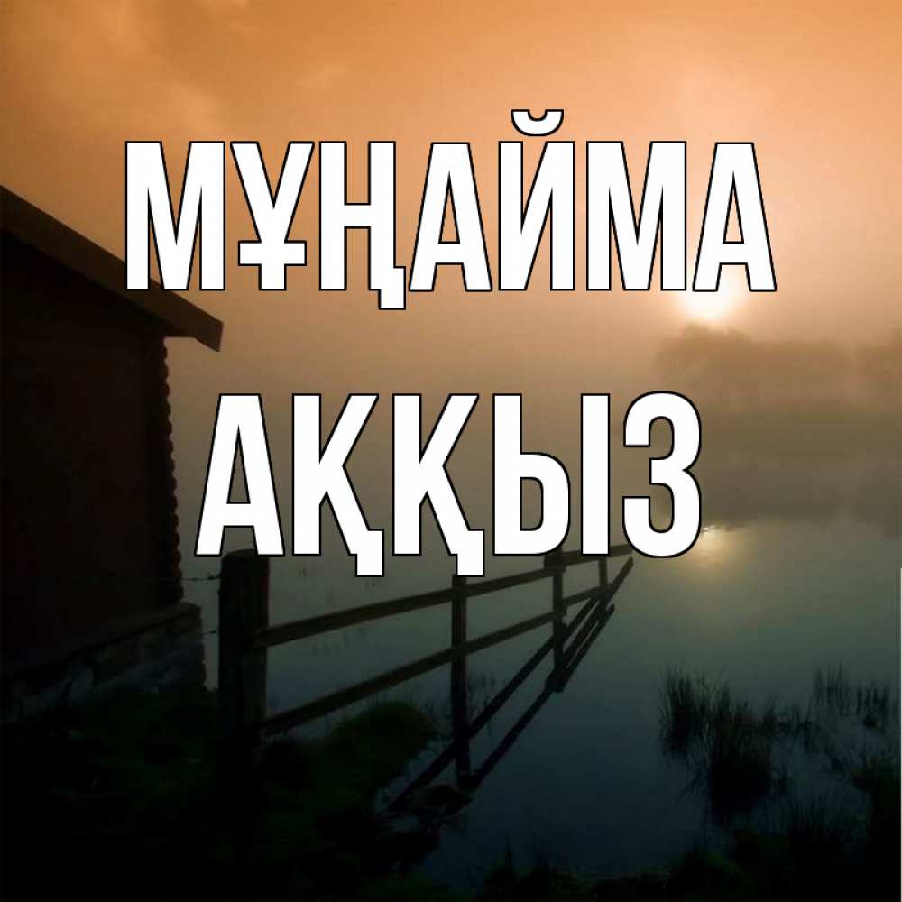 Күн сайын ашық хат с именем, АҚҚЫЗ Мұңайма дом у озера Онлайн тегін жүктеп алу тілектері бар керемет карта 