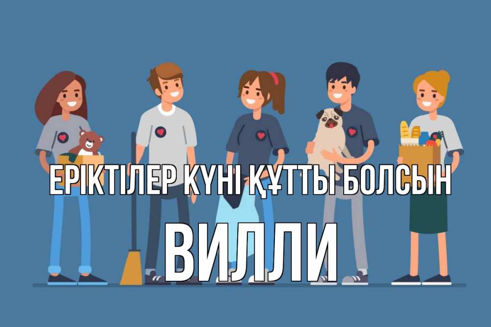 Күн сайын ашық хат с именем, Вилли Еріктілер күні құтты болсын С днем волонтера Онлайн тегін жүктеп алу тілектері бар керемет карта 
