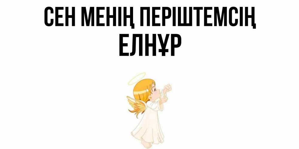 Күн сайын ашық хат с именем, Елнұр Сен менің періштемсің ангел, девочка Онлайн тегін жүктеп алу тілектері бар керемет карта 
