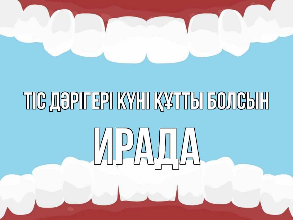 Күн сайын ашық хат с именем, ИРАДА Тіс дәрігері күні құтты болсын с днем стоматолога Онлайн тегін жүктеп алу тілектері бар керемет карта 