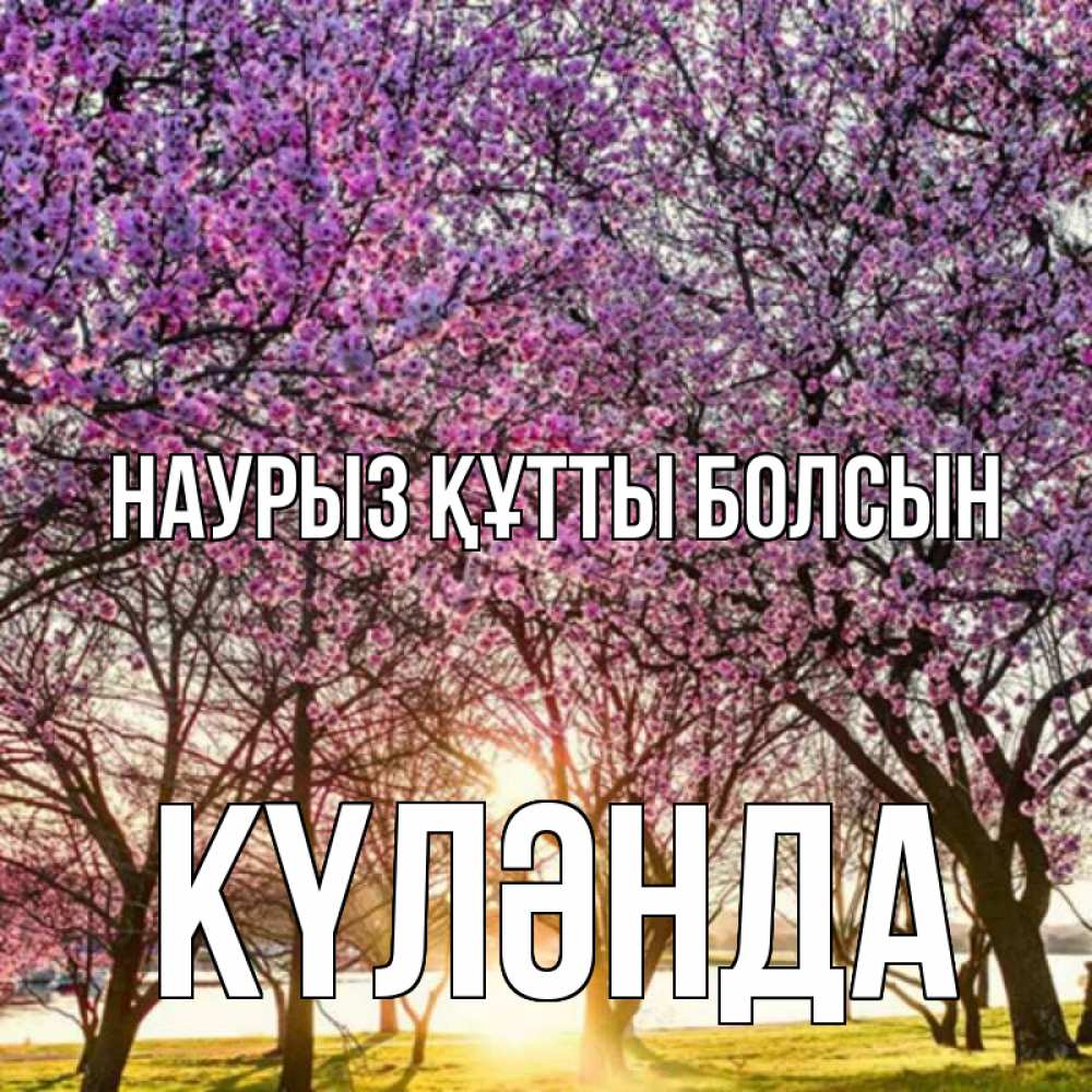 Күн сайын ашық хат с именем, КҮЛӘНДА Наурыз құтты болсын наурыз Онлайн тегін жүктеп алу тілектері бар керемет карта 