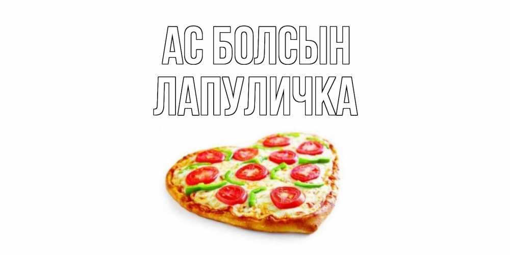 Күн сайын ашық хат с именем, Лапуличка Ас болсын пицца Онлайн тегін жүктеп алу тілектері бар керемет карта 