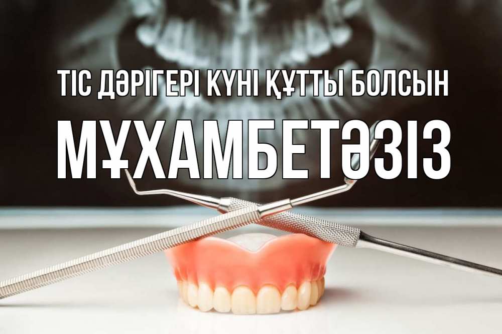Күн сайын ашық хат с именем, МҰХАМБЕТӘЗІЗ Тіс дәрігері күні құтты болсын с днем стоматолога Онлайн тегін жүктеп алу тілектері бар керемет карта 