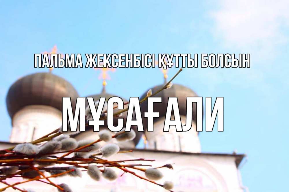 Күн сайын ашық хат с именем, Мұсағали Пальма жексенбісі құтты болсын верба Онлайн тегін жүктеп алу тілектері бар керемет карта 