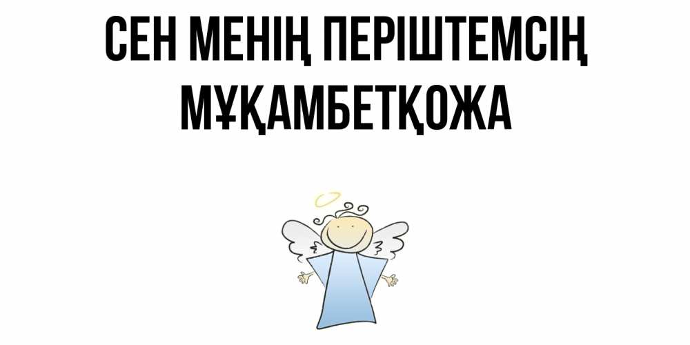 Күн сайын ашық хат с именем, Мұқамбетқожа Сен менің періштемсің ангел Онлайн тегін жүктеп алу тілектері бар керемет карта 