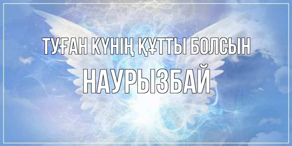 Күн сайын ашық хат с именем, Наурызбай Туған күнің құтты болсын Белый ангел на небе 1 Онлайн тегін жүктеп алу тілектері бар керемет карта 