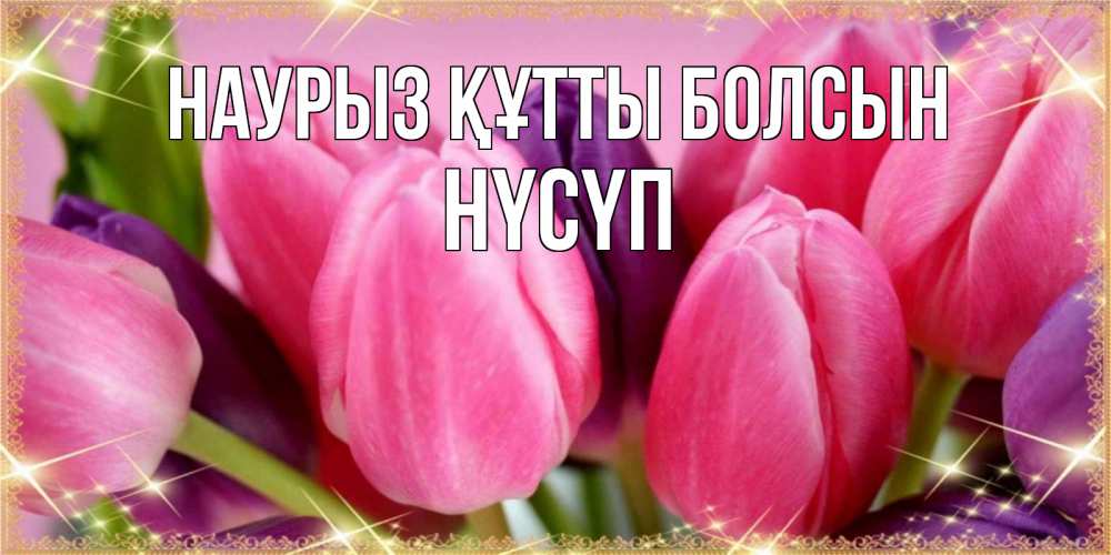 Күн сайын ашық хат с именем, НҮСҮП Наурыз құтты болсын тюльпаны для женщины на международный женский день Онлайн тегін жүктеп алу тілектері бар керемет карта 