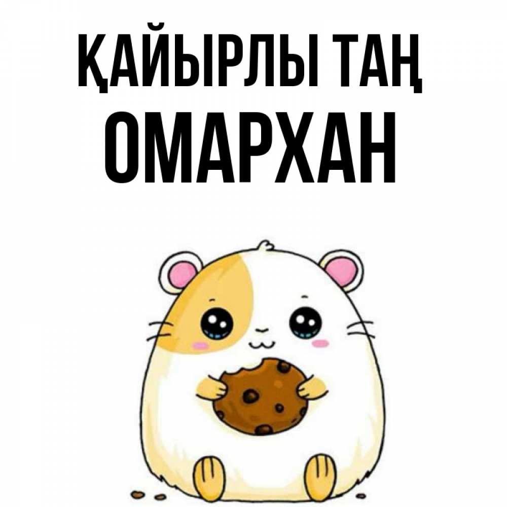 Күн сайын ашық хат с именем, ОМАРХАН Қайырлы таң есть печеньку. Утречко Онлайн тегін жүктеп алу тілектері бар керемет карта 