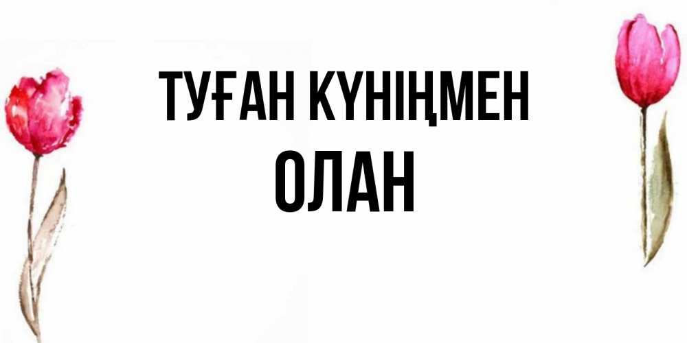 Күн сайын ашық хат с именем, Олан Туған күніңмен открытки акварелью с цветами Онлайн тегін жүктеп алу тілектері бар керемет карта 