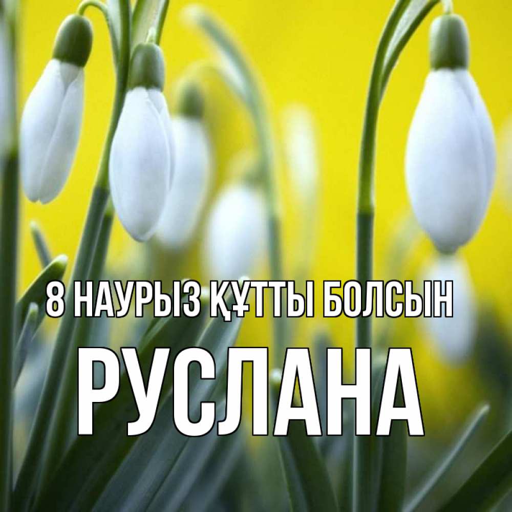 Күн сайын ашық хат с именем, РУСЛАНА 8 наурыз құтты болсын весенние цветы Онлайн тегін жүктеп алу тілектері бар керемет карта 