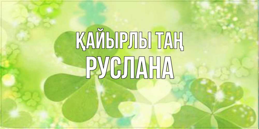 Күн сайын ашық хат с именем, РУСЛАНА Қайырлы таң открытка с листьями летними зелеными Онлайн тегін жүктеп алу тілектері бар керемет карта 