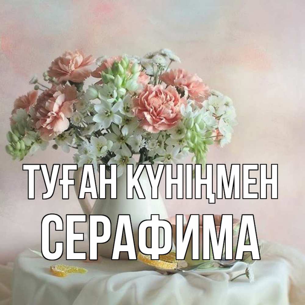 Күн сайын ашық хат с именем, Серафима Туған күніңмен с цветами Онлайн тегін жүктеп алу тілектері бар керемет карта 
