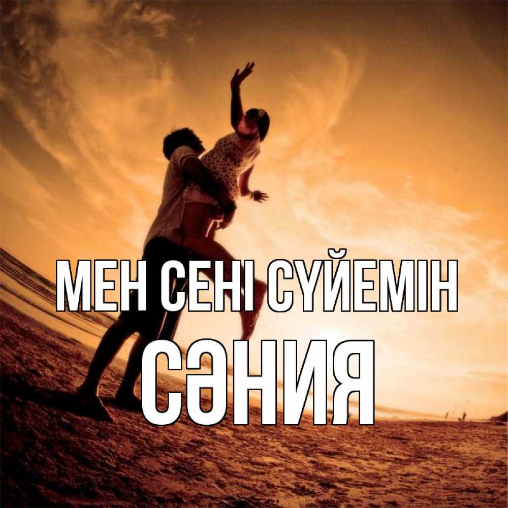 Күн сайын ашық хат с именем, СӘНИЯ Мен сені сүйемін парень держит девушку Онлайн тегін жүктеп алу тілектері бар керемет карта 