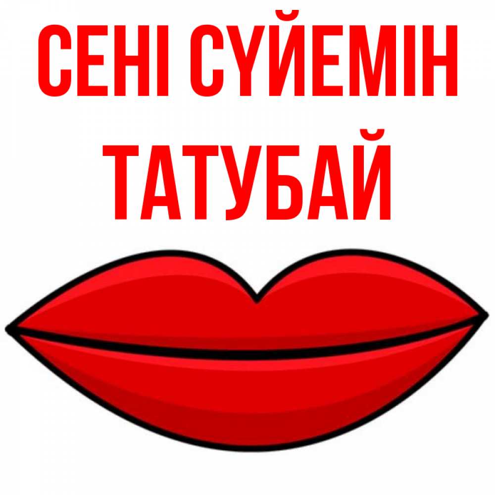 Күн сайын ашық хат с именем, ТАТУБАЙ Сені сүйемін губы векторные Онлайн тегін жүктеп алу тілектері бар керемет карта 