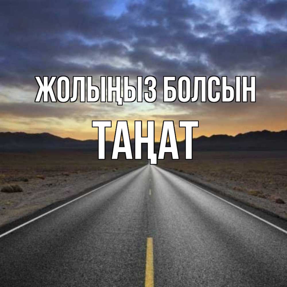 Күн сайын ашық хат с именем, ТАҢАТ Жолыңыз болсын горы на горизонте Онлайн тегін жүктеп алу тілектері бар керемет карта 