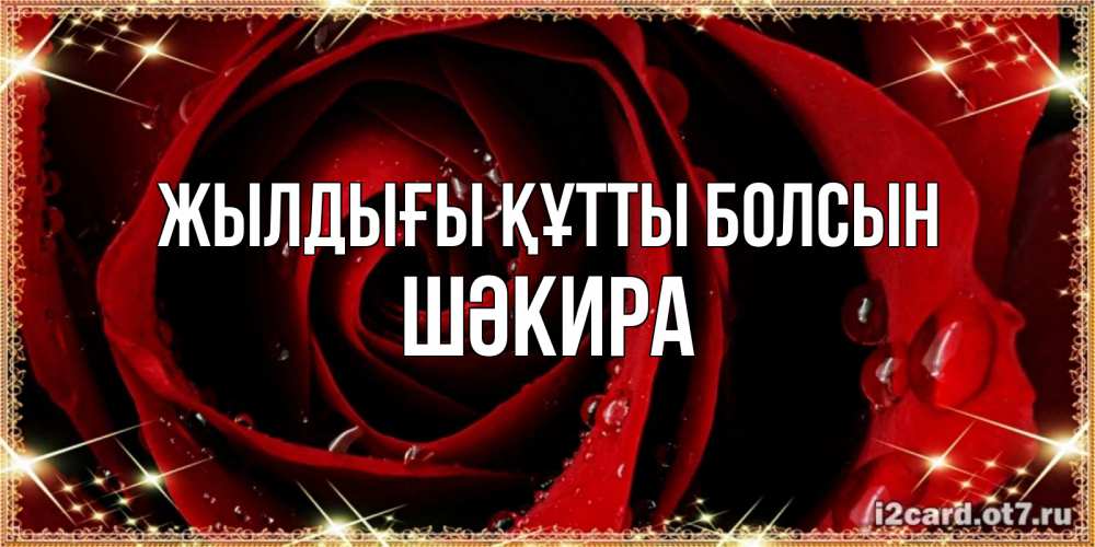 Күн сайын ашық хат с именем, ШӘКИРА Жылдығы құтты болсын цветок в росе на день рождения Онлайн тегін жүктеп алу тілектері бар керемет карта 