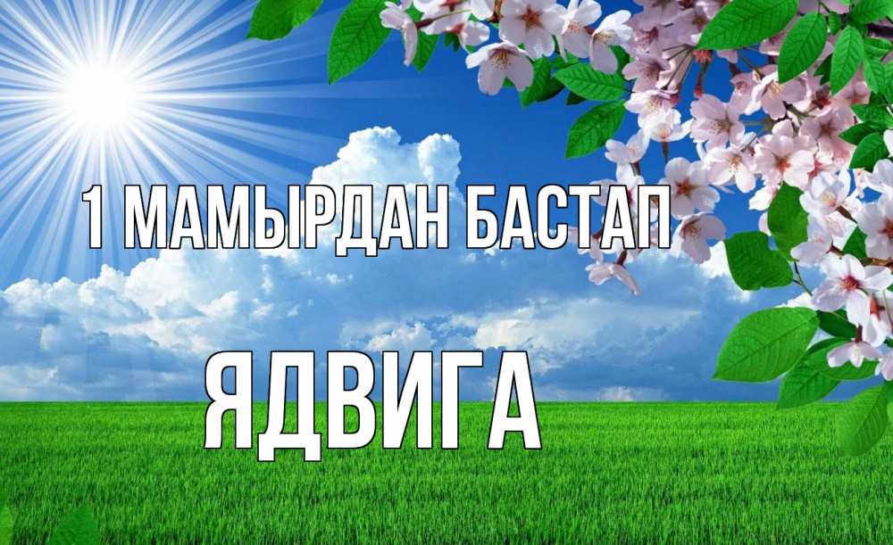 Күн сайын ашық хат с именем, Ядвига 1 мамырдан бастап С 1 мая Онлайн тегін жүктеп алу тілектері бар керемет карта 