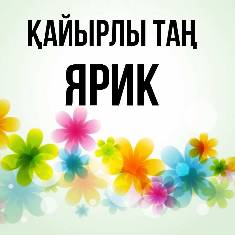 Күн сайын ашық хат с именем, Ярик Қайырлы таң позитивные цветочки Онлайн тегін жүктеп алу тілектері бар керемет карта 