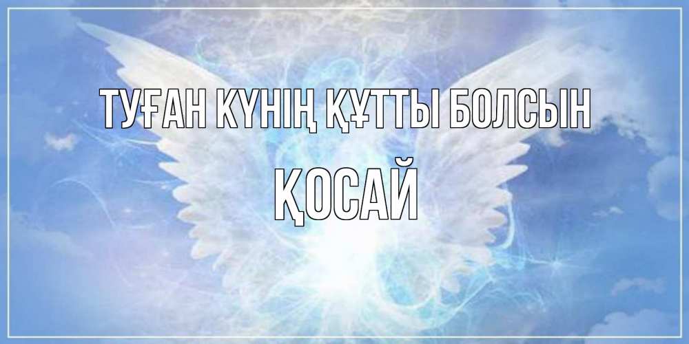 Күн сайын ашық хат с именем, ҚОСАЙ Туған күнің құтты болсын Белый ангел на небе 1 Онлайн тегін жүктеп алу тілектері бар керемет карта 