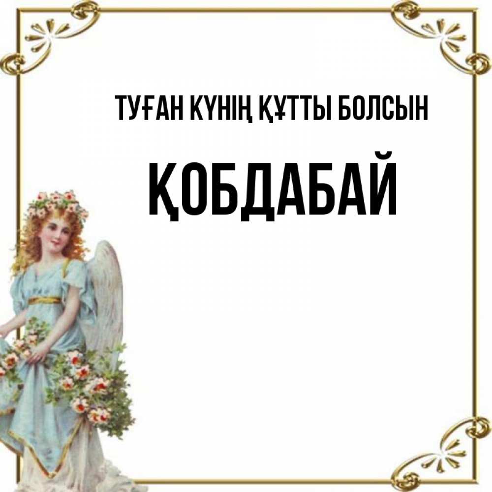Күн сайын ашық хат с именем, Қобдабай Туған күнің құтты болсын с именинами от девушки ангела Онлайн тегін жүктеп алу тілектері бар керемет карта 