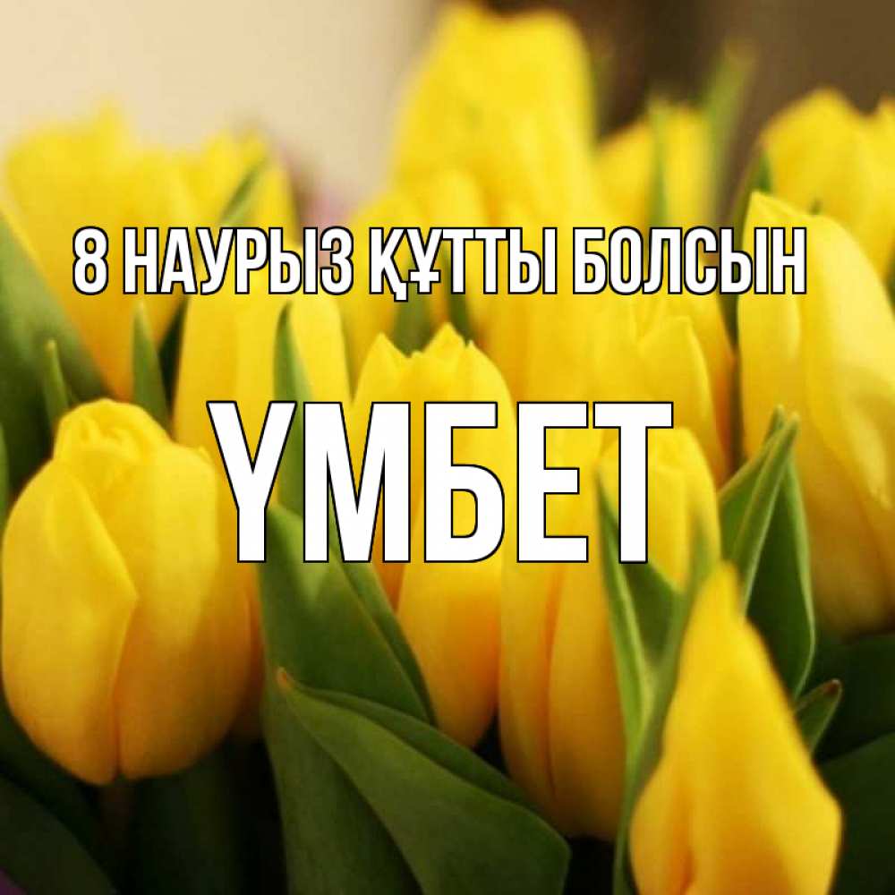 Күн сайын ашық хат с именем, ҮМБЕТ 8 наурыз құтты болсын цветы Онлайн тегін жүктеп алу тілектері бар керемет карта 