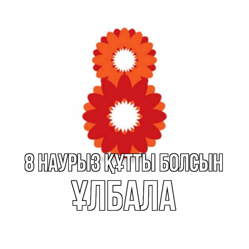 Күн сайын ашық хат с именем, ҰЛБАЛА 8 наурыз құтты болсын восьмерка из лепестков Онлайн тегін жүктеп алу тілектері бар керемет карта 