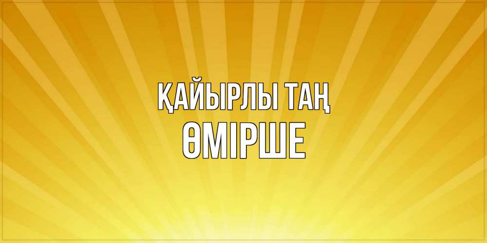 Күн сайын ашық хат с именем, ӨМІРШЕ Қайырлы таң пожелания доброго утра Онлайн тегін жүктеп алу тілектері бар керемет карта 