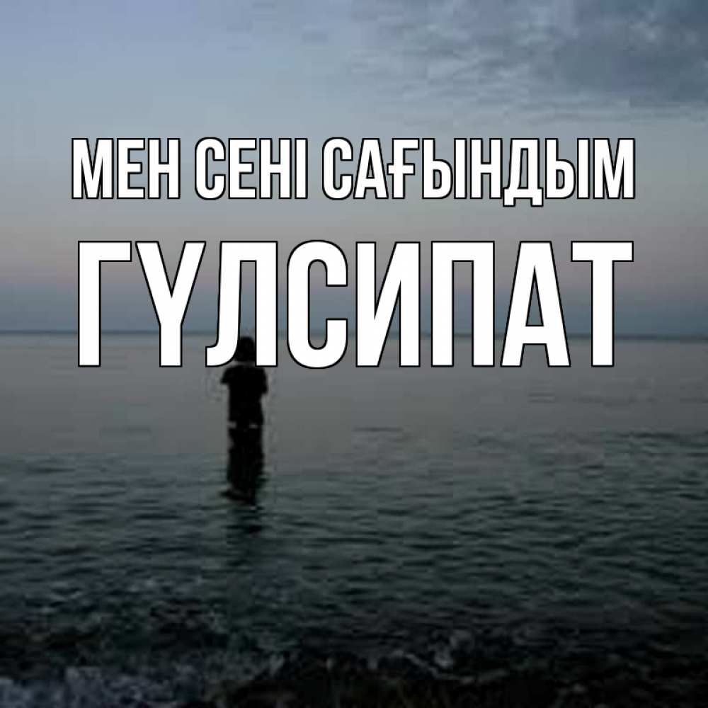 Күн сайын ашық хат с именем, ГҮЛСИПАТ Мен сені сағындым скука Онлайн тегін жүктеп алу тілектері бар керемет карта 
