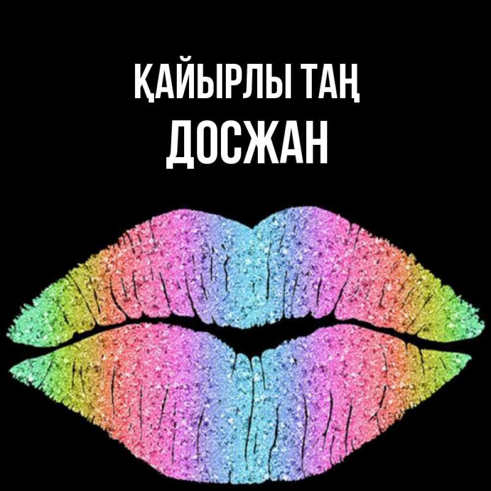 Күн сайын ашық хат с именем, Досжан Қайырлы таң радужные губы Онлайн тегін жүктеп алу тілектері бар керемет карта 