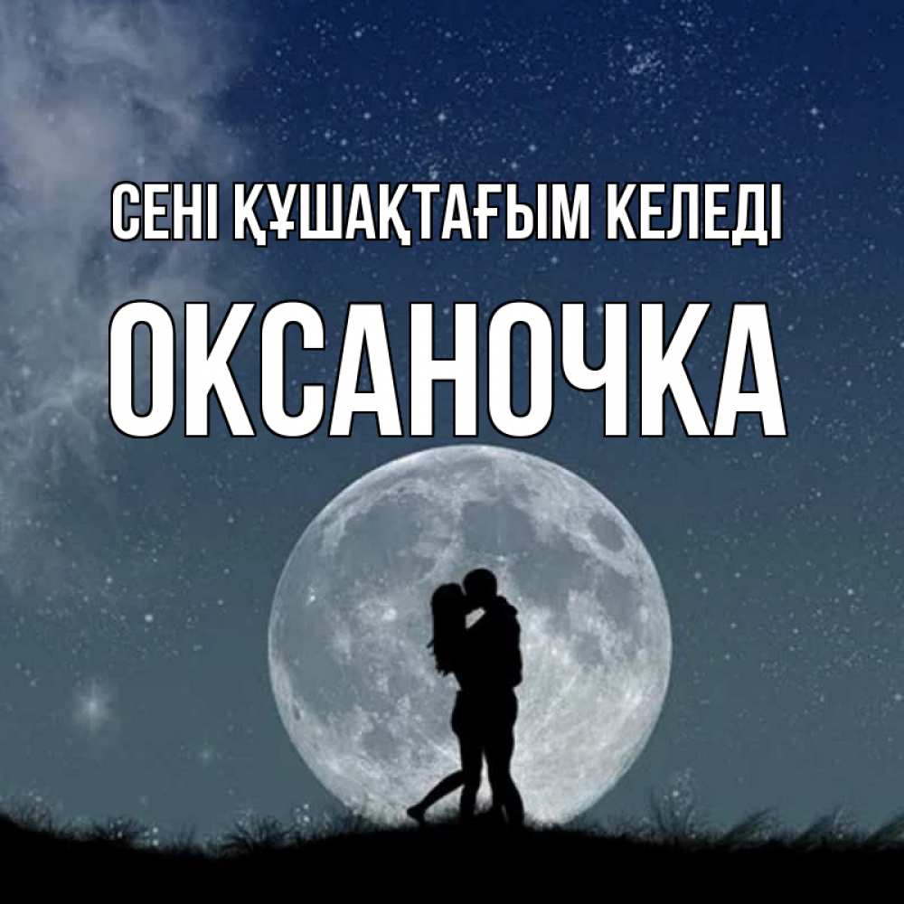 Күн сайын ашық хат с именем, Оксаночка сені құшақтағым келеді сладкая парочка Онлайн тегін жүктеп алу тілектері бар керемет карта 